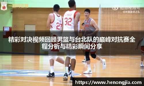 精彩对决视频回顾男篮与台北队的巅峰对抗赛全程分析与精彩瞬间分享