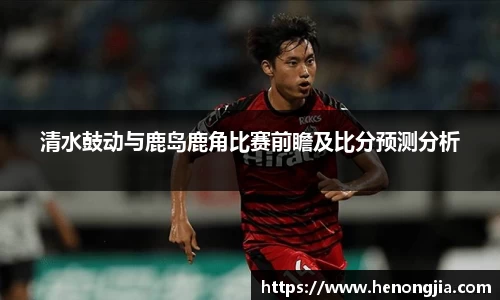 清水鼓动与鹿岛鹿角比赛前瞻及比分预测分析
