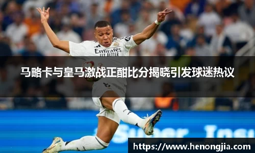 马略卡与皇马激战正酣比分揭晓引发球迷热议