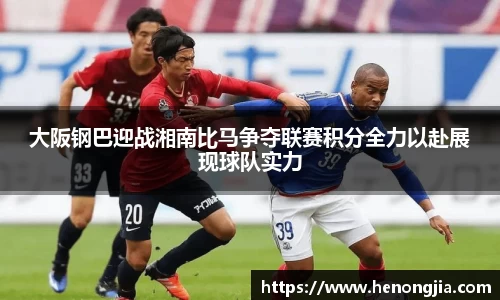 大阪钢巴迎战湘南比马争夺联赛积分全力以赴展现球队实力