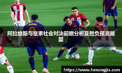 阿拉维斯与皇家社会对决前瞻分析及胜负预测展望