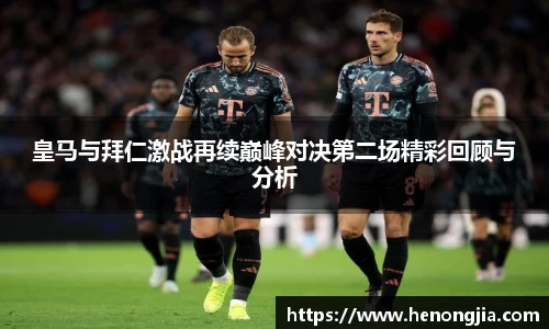 皇马与拜仁激战再续巅峰对决第二场精彩回顾与分析