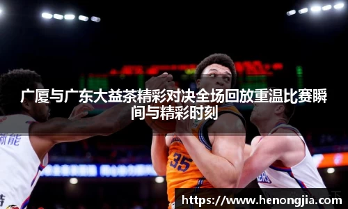 广厦与广东大益茶精彩对决全场回放重温比赛瞬间与精彩时刻
